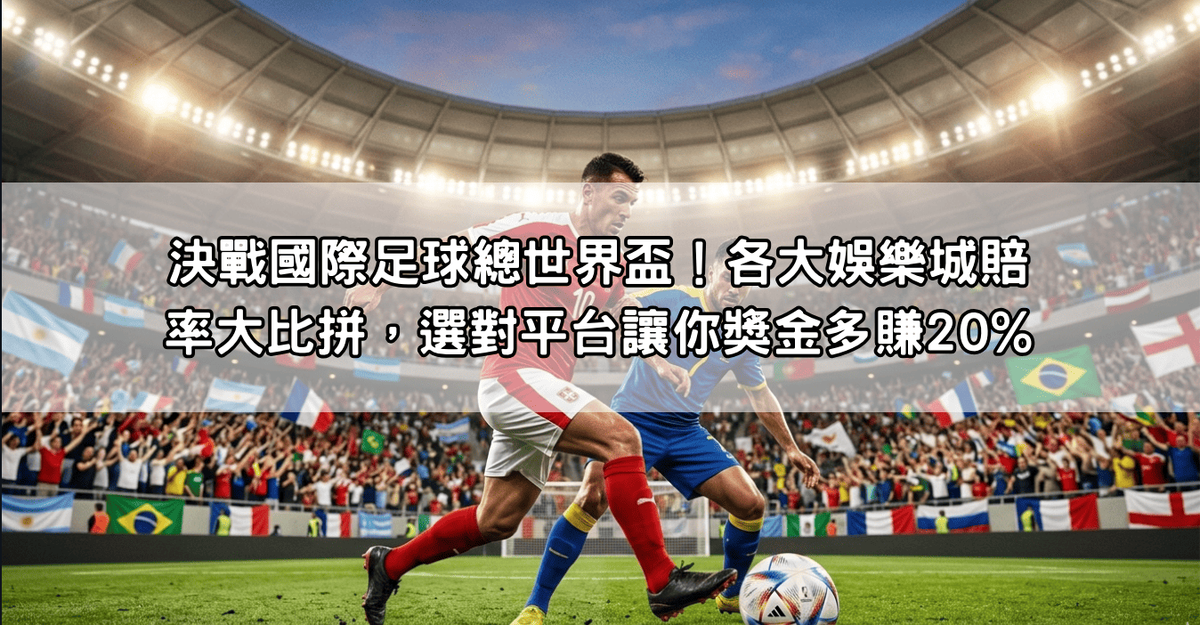 決戰國際足球總世界盃！各大娛樂城賠率大比拼，選對平台讓你獎金多賺20%